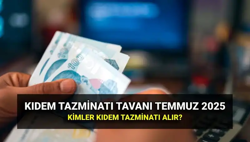 Temmuz 2025 Kıdem Tazminatı Tavan Ücreti Açıklandı: Yeni Rakamlarla Karşınızdayız!