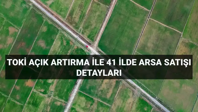 TOKİ Açık Artırma ile 41 İlde 306 Arsa Satışı Gerçekleştiriyor!